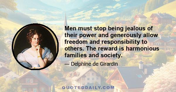 Men must stop being jealous of their power and generously allow freedom and responsibility to others. The reward is harmonious families and society.