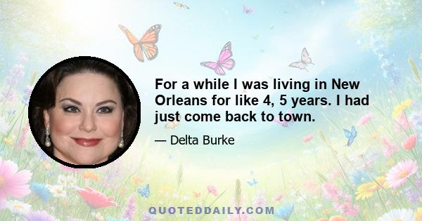 For a while I was living in New Orleans for like 4, 5 years. I had just come back to town.