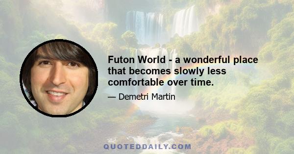 Futon World - a wonderful place that becomes slowly less comfortable over time.