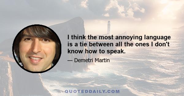 I think the most annoying language is a tie between all the ones I don't know how to speak.
