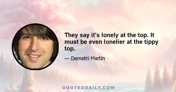 They say it's lonely at the top. It must be even lonelier at the tippy top.