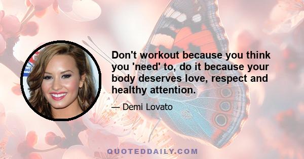 Don't workout because you think you 'need' to, do it because your body deserves love, respect and healthy attention.