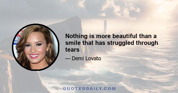 Nothing is more beautiful than a smile that has struggled through tears