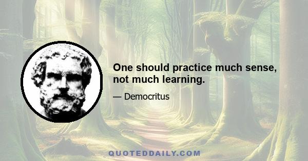 One should practice much sense, not much learning.