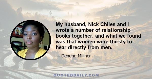 My husband, Nick Chiles and I wrote a number of relationship books together, and what we found was that women were thirsty to hear directly from men.