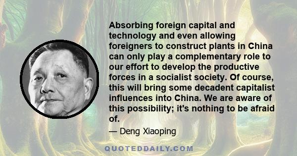 Absorbing foreign capital and technology and even allowing foreigners to construct plants in China can only play a complementary role to our effort to develop the productive forces in a socialist society. Of course,