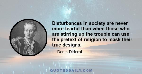 Disturbances in society are never more fearful than when those who are stirring up the trouble can use the pretext of religion to mask their true designs.