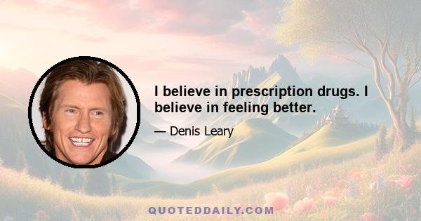 I believe in prescription drugs. I believe in feeling better.