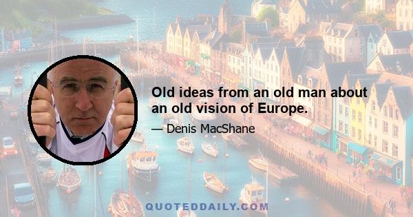 Old ideas from an old man about an old vision of Europe.