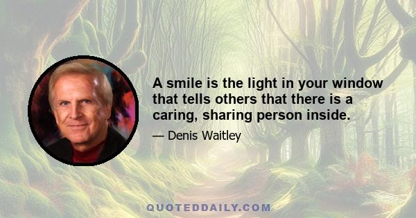 A smile is the light in your window that tells others that there is a caring, sharing person inside.