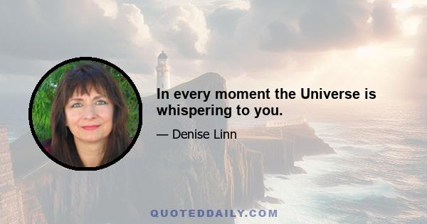 In every moment the Universe is whispering to you.