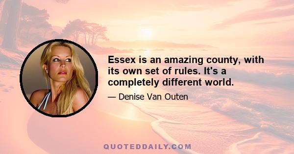 Essex is an amazing county, with its own set of rules. It's a completely different world.