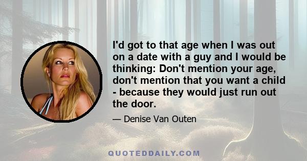 I'd got to that age when I was out on a date with a guy and I would be thinking: Don't mention your age, don't mention that you want a child - because they would just run out the door.