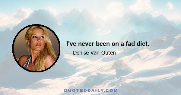 I've never been on a fad diet.