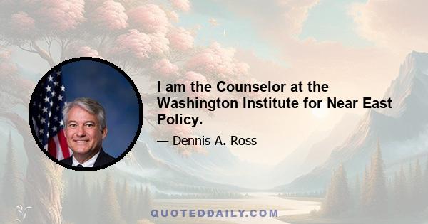 I am the Counselor at the Washington Institute for Near East Policy.