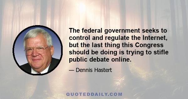 The federal government seeks to control and regulate the Internet, but the last thing this Congress should be doing is trying to stifle public debate online.