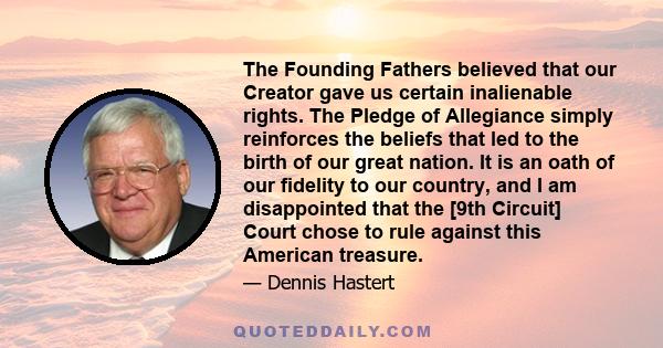 The Founding Fathers believed that our Creator gave us certain inalienable rights. The Pledge of Allegiance simply reinforces the beliefs that led to the birth of our great nation. It is an oath of our fidelity to our