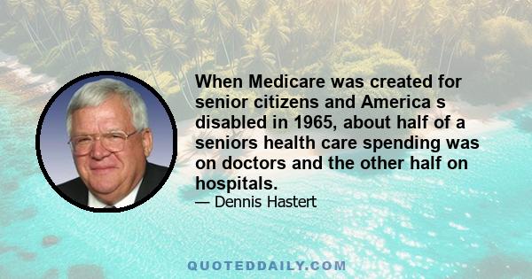 When Medicare was created for senior citizens and America s disabled in 1965, about half of a seniors health care spending was on doctors and the other half on hospitals.