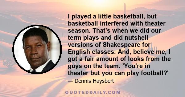 I played a little basketball, but basketball interfered with theater season. That's when we did our term plays and did nutshell versions of Shakespeare for English classes. And, believe me, I got a fair amount of looks