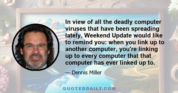 In view of all the deadly computer viruses that have been spreading lately, Weekend Update would like to remind you: when you link up to another computer, you're linking up to every computer that that computer has ever