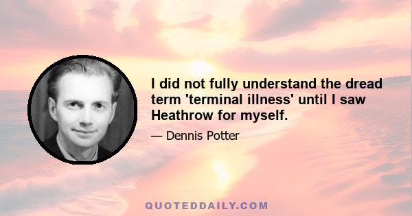 I did not fully understand the dread term 'terminal illness' until I saw Heathrow for myself.