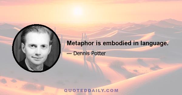 Metaphor is embodied in language.