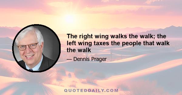 The right wing walks the walk; the left wing taxes the people that walk the walk