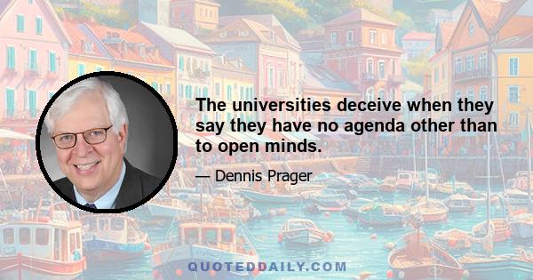 The universities deceive when they say they have no agenda other than to open minds.