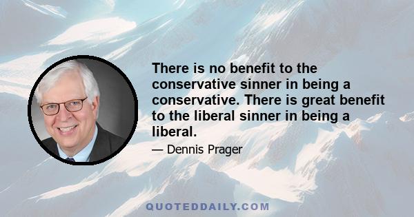 There is no benefit to the conservative sinner in being a conservative. There is great benefit to the liberal sinner in being a liberal.