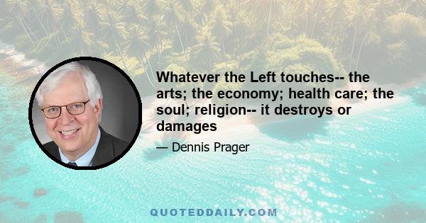 Whatever the Left touches-- the arts; the economy; health care; the soul; religion-- it destroys or damages