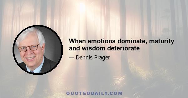 When emotions dominate, maturity and wisdom deteriorate