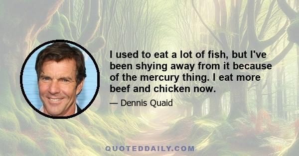 I used to eat a lot of fish, but I've been shying away from it because of the mercury thing. I eat more beef and chicken now.