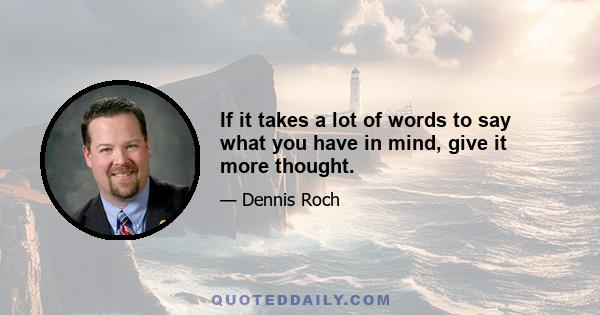 If it takes a lot of words to say what you have in mind, give it more thought.