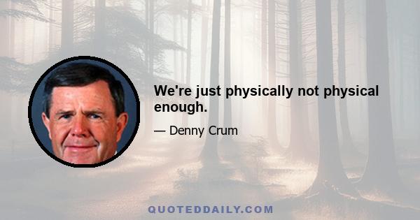 We're just physically not physical enough.