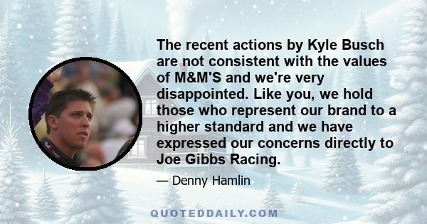 The recent actions by Kyle Busch are not consistent with the values of M&M'S and we're very disappointed. Like you, we hold those who represent our brand to a higher standard and we have expressed our concerns directly