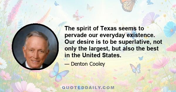 The spirit of Texas seems to pervade our everyday existence. Our desire is to be superlative, not only the largest, but also the best in the United States.