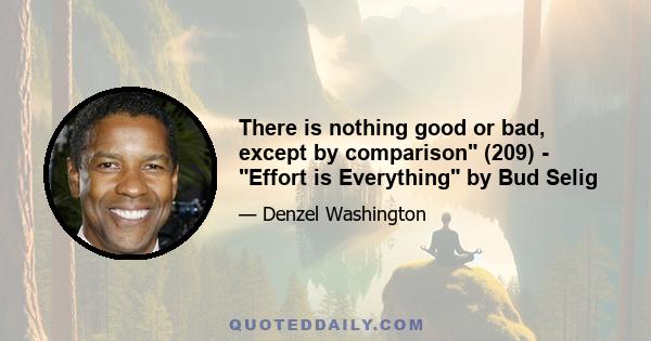 There is nothing good or bad, except by comparison (209) - Effort is Everything by Bud Selig