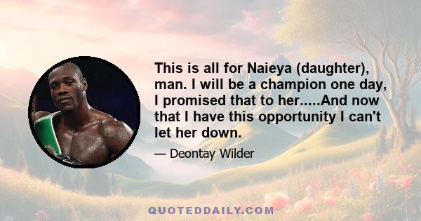 This is all for Naieya (daughter), man. I will be a champion one day, I promised that to her.....And now that I have this opportunity I can't let her down.