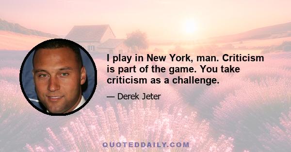 I play in New York, man. Criticism is part of the game. You take criticism as a challenge.