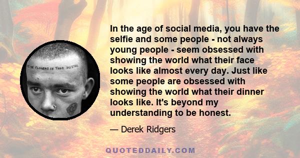 In the age of social media, you have the selfie and some people - not always young people - seem obsessed with showing the world what their face looks like almost every day. Just like some people are obsessed with