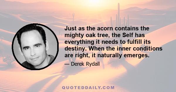 Just as the acorn contains the mighty oak tree, the Self has everything it needs to fulfill its destiny. When the inner conditions are right, it naturally emerges.