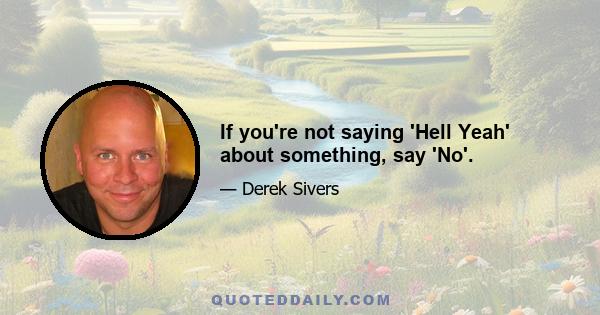 If you're not saying 'Hell Yeah' about something, say 'No'.