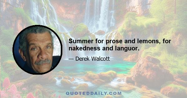 Summer for prose and lemons, for nakedness and languor.