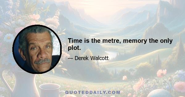 Time is the metre, memory the only plot.