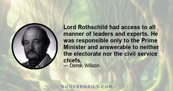 Lord Rothschild had access to all manner of leaders and experts. He was responsible only to the Prime Minister and answerable to neither the electorate nor the civil service chiefs.