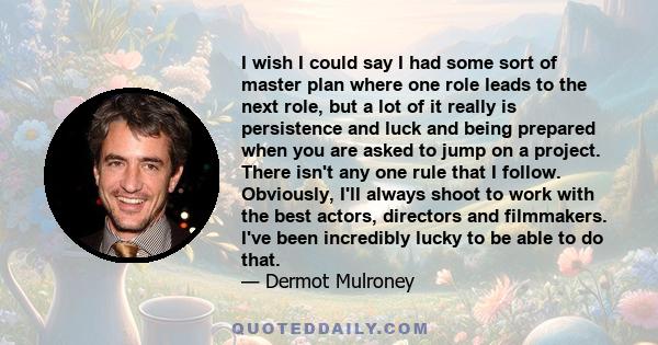 I wish I could say I had some sort of master plan where one role leads to the next role, but a lot of it really is persistence and luck and being prepared when you are asked to jump on a project. There isn't any one