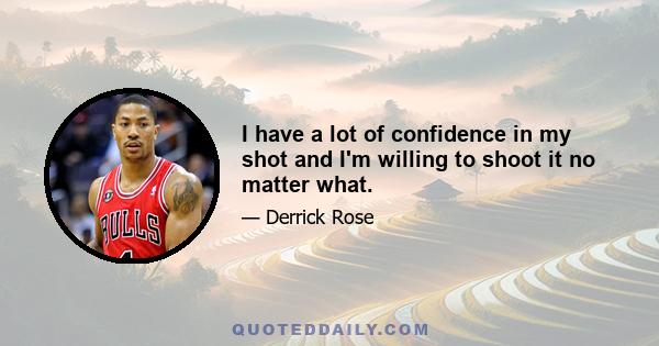 I have a lot of confidence in my shot and I'm willing to shoot it no matter what.