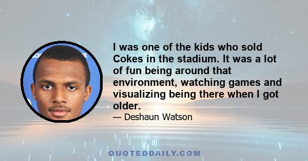 I was one of the kids who sold Cokes in the stadium. It was a lot of fun being around that environment, watching games and visualizing being there when I got older.
