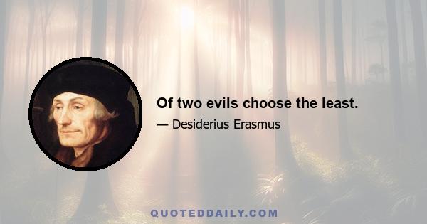 Of two evils choose the least.