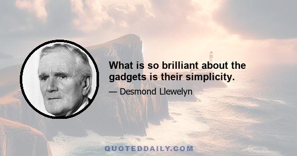 What is so brilliant about the gadgets is their simplicity.